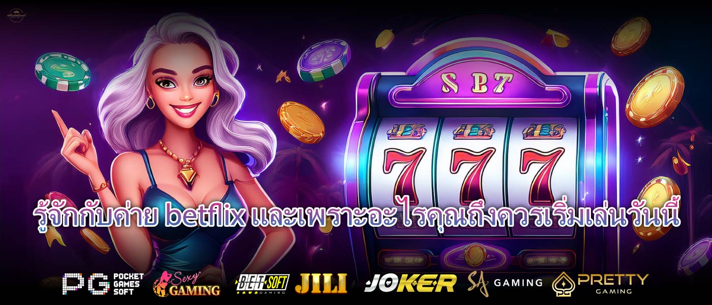 รู้จักกับค่าย betflixและเพราะอะไรคุณถึงควรเริ่มเล่นวันนี้